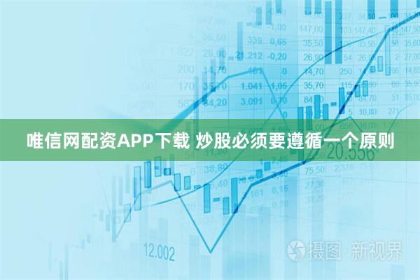 唯信网配资APP下载 炒股必须要遵循一个原则