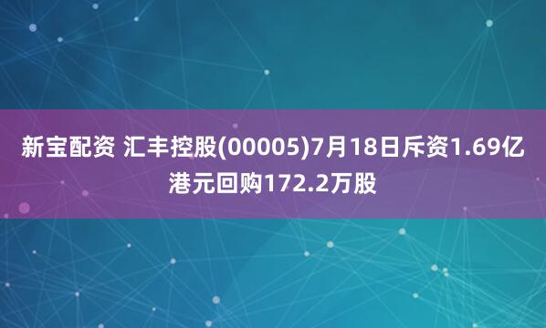 新宝配资 汇丰控股(00005)7月18日斥资1.69亿港元回购172.2万股