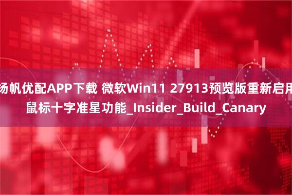 扬帆优配APP下载 微软Win11 27913预览版重新启用鼠标十字准星功能_Insider_Build_Canary