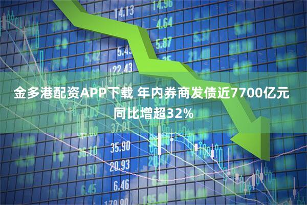 金多港配资APP下载 年内券商发债近7700亿元 同比增超32%