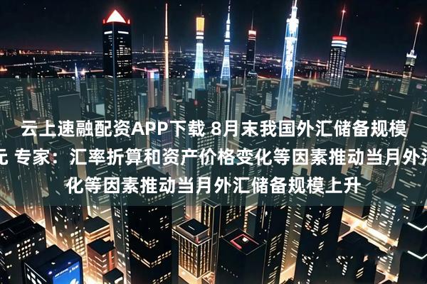 云上速融配资APP下载 8月末我国外汇储备规模为33222亿美元 专家：汇率折算和资产价格变化等因素推动当月外汇储备规模上升