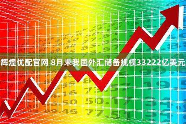 辉煌优配官网 8月末我国外汇储备规模33222亿美元