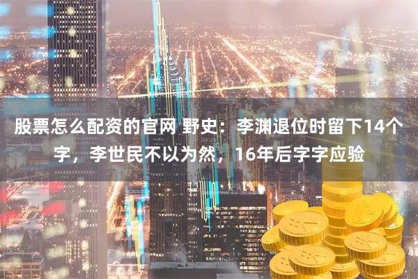 股票怎么配资的官网 野史：李渊退位时留下14个字，李世民不以为然，16年后字字应验