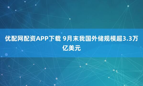 优配网配资APP下载 9月末我国外储规模超3.3万亿美元