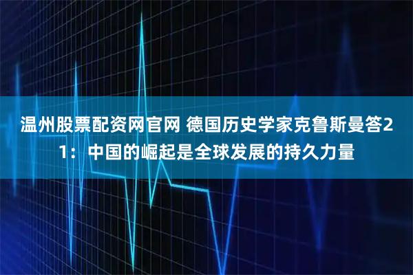 温州股票配资网官网 德国历史学家克鲁斯曼答21：中国的崛起是全球发展的持久力量
