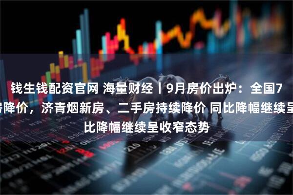 钱生钱配资官网 海量财经丨9月房价出炉：全国70城二手房降价，济青烟新房、二手房持续降价 同比降幅继续呈收窄态势