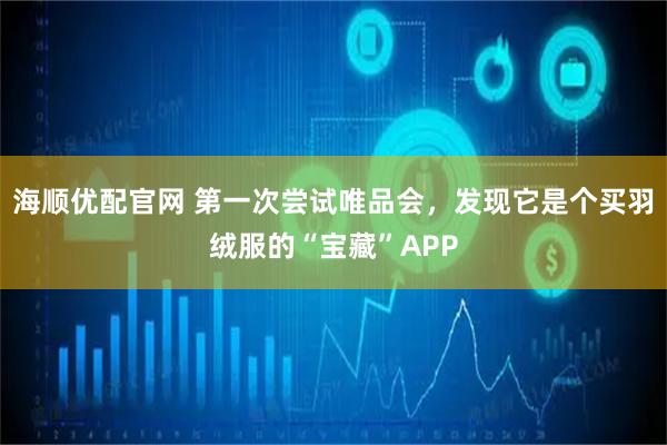海顺优配官网 第一次尝试唯品会，发现它是个买羽绒服的“宝藏”APP