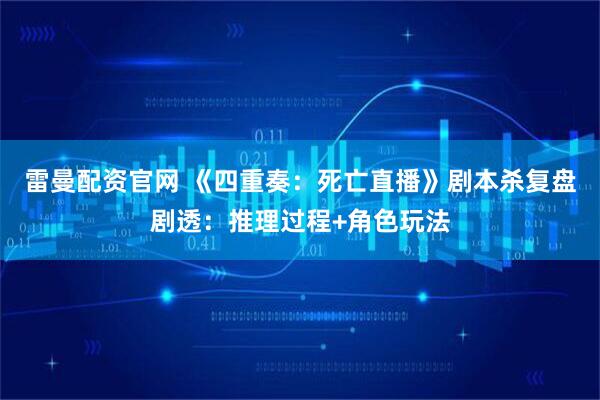 雷曼配资官网 《四重奏：死亡直播》剧本杀复盘剧透：推理过程+角色玩法