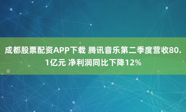成都股票配资APP下载 腾讯音乐第二季度营收80.1亿元 净利润同比下降12%