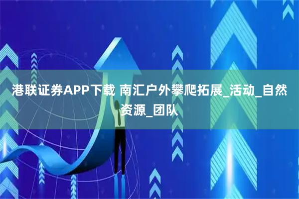 港联证券APP下载 南汇户外攀爬拓展_活动_自然资源_团队