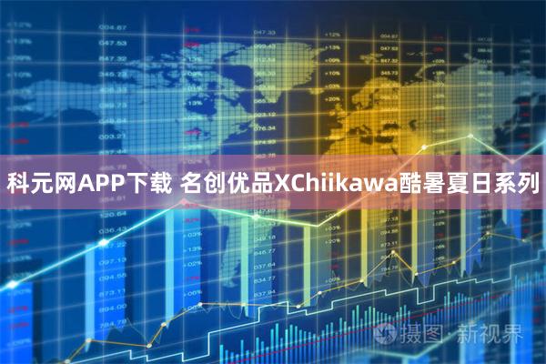 科元网APP下载 名创优品XChiikawa酷暑夏日系列