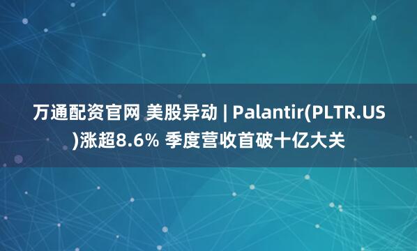 万通配资官网 美股异动 | Palantir(PLTR.US)涨超8.6% 季度营收首破十亿大关