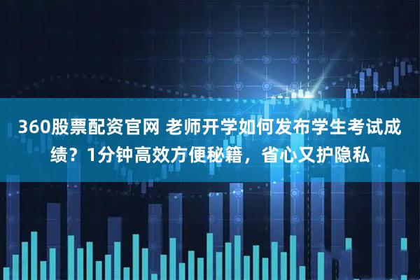 360股票配资官网 老师开学如何发布学生考试成绩？1分钟高效方便秘籍，省心又护隐私